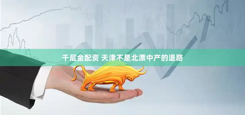 千层金配资 天津不是北漂中产的退路
