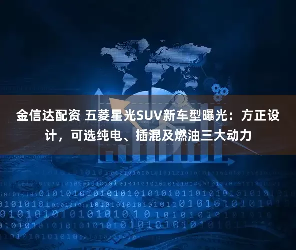 金信达配资 五菱星光SUV新车型曝光：方正设计，可选纯电、插混及燃油三大动力
