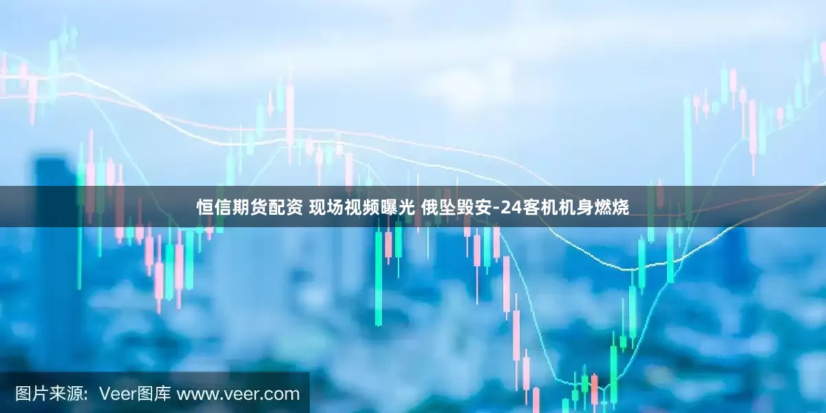 恒信期货配资 现场视频曝光 俄坠毁安-24客机机身燃烧