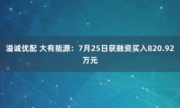 溢诚优配 大有能源：7月25日获融资买入820.92万元