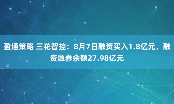 盈通策略 三花智控：8月7日融资买入1.8亿元，融资融券余额27.98亿元