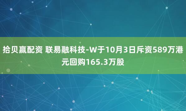 拾贝赢配资 联易融科技-W于10月3日斥资589万港元回购165.3万股