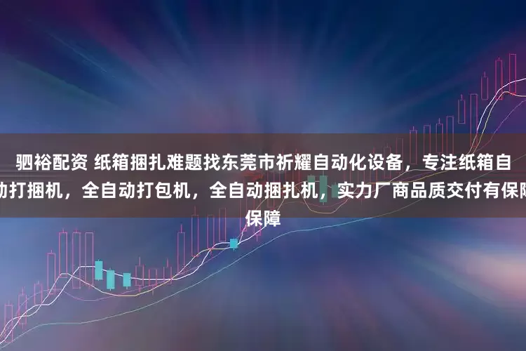 驷裕配资 纸箱捆扎难题找东莞市祈耀自动化设备,专注纸箱自动打捆机,全自动打包机,全自动捆扎机,实力厂商品质交付有保障