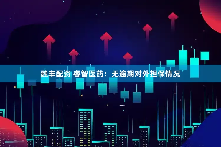 融丰配资 睿智医药：无逾期对外担保情况