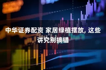 中华证券配资 家居绿植摆放, 这些讲究别搞错