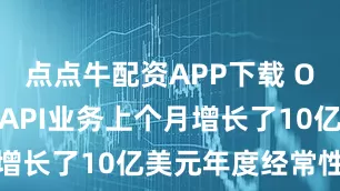 点点牛配资APP下载 OpenAI的API业务上个月增长了10亿美元年度经常性收入