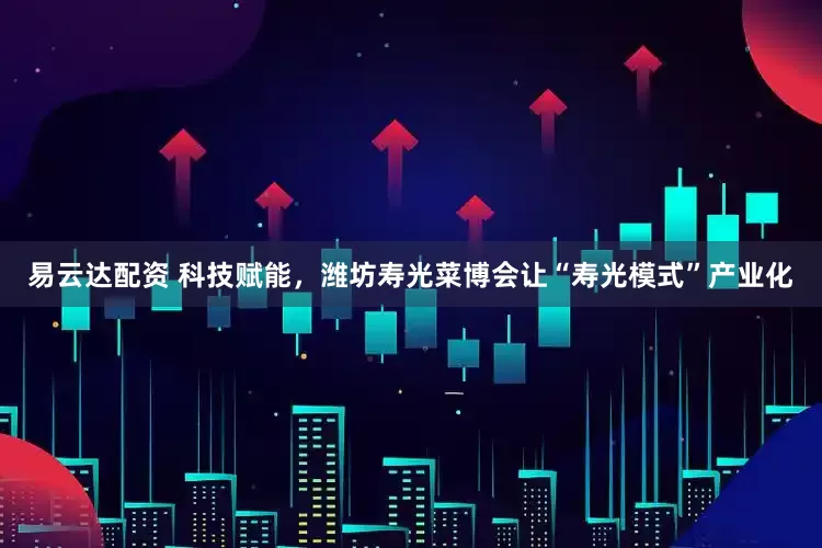 易云达配资 科技赋能，潍坊寿光菜博会让“寿光模式”产业化