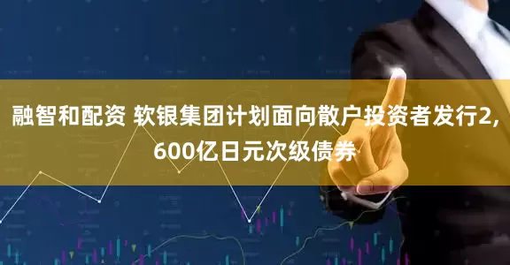 融智和配资 软银集团计划面向散户投资者发行2,600亿日元次级债券